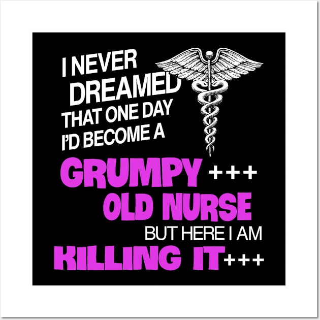 I Never Dreamed That One Day I_d Become A Grumpy Old Nurse Wall Art by Neldy